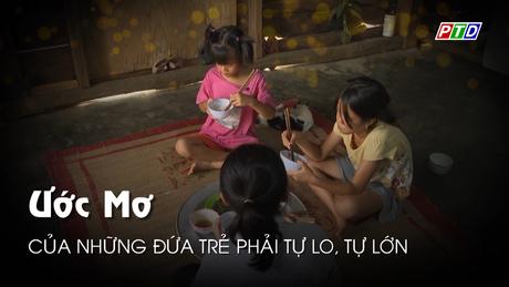 Ước mơ của những đứa trẻ phải tự lo, tự lớn